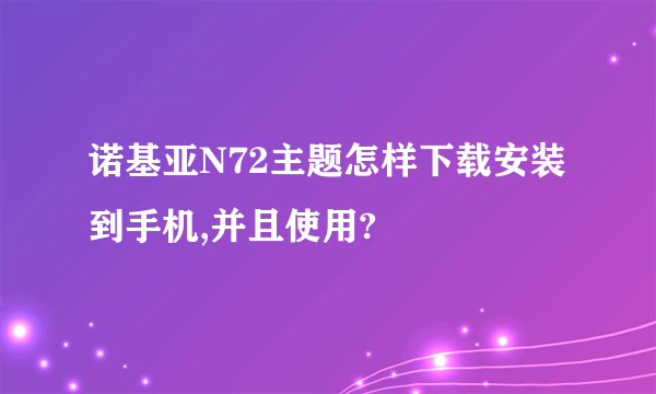 诺基亚N72主题怎样下载安装到手机,并且使用?