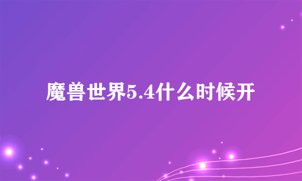 魔兽世界5.4什么时候开