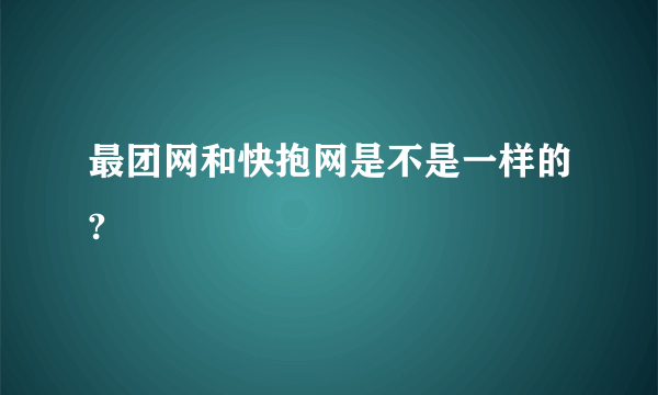 最团网和快抱网是不是一样的?