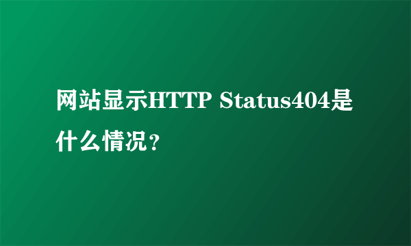 网站显示HTTP Status404是什么情况？