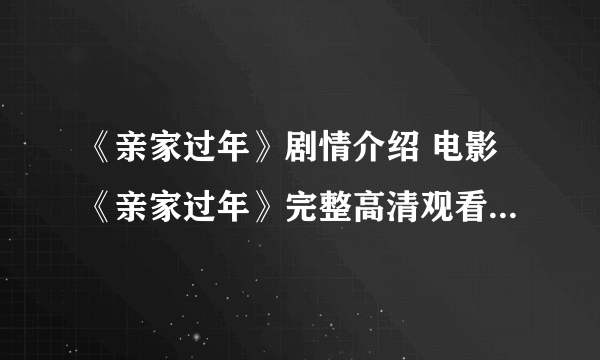 《亲家过年》剧情介绍 电影《亲家过年》完整高清观看 《亲家过年》迅雷下载