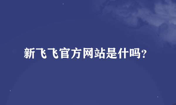 新飞飞官方网站是什吗？