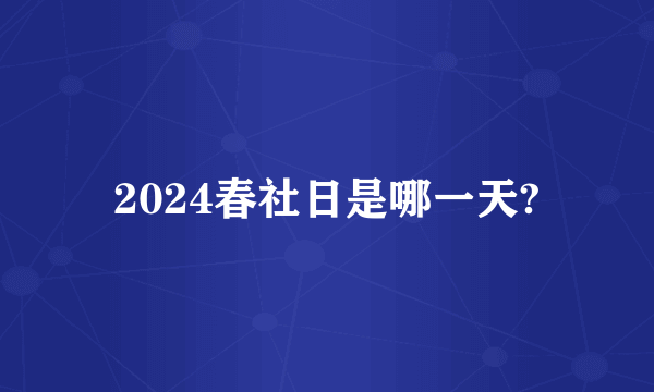 2024春社日是哪一天?