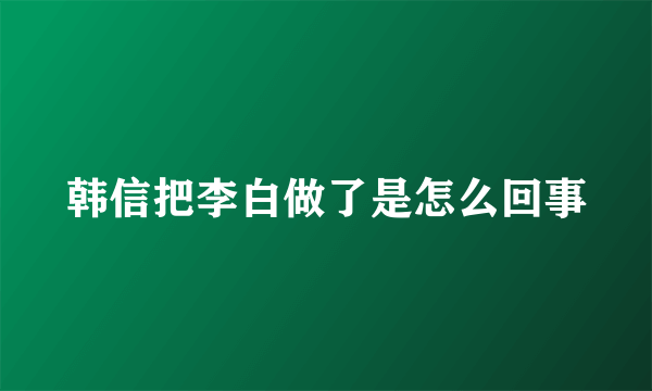 韩信把李白做了是怎么回事