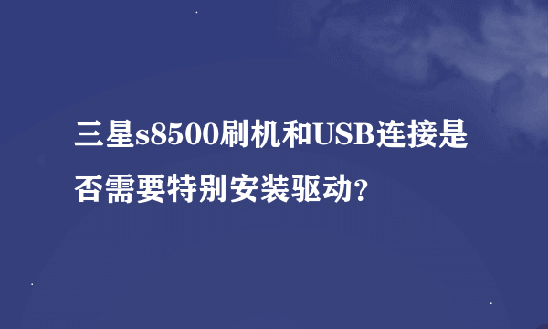 三星s8500刷机和USB连接是否需要特别安装驱动？