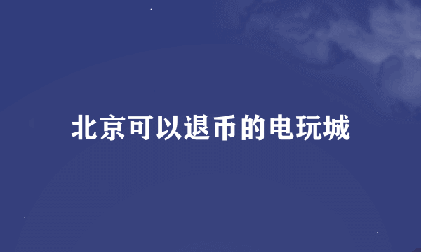 北京可以退币的电玩城