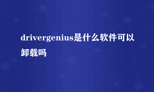 drivergenius是什么软件可以卸载吗