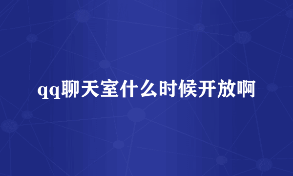 qq聊天室什么时候开放啊