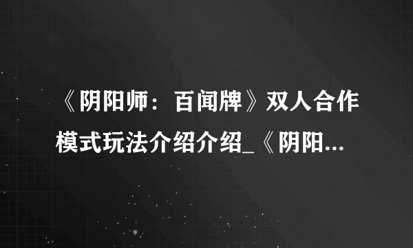 《阴阳师：百闻牌》双人合作模式玩法介绍介绍_《阴阳师：百闻牌》双人合作模式玩法介绍是什么