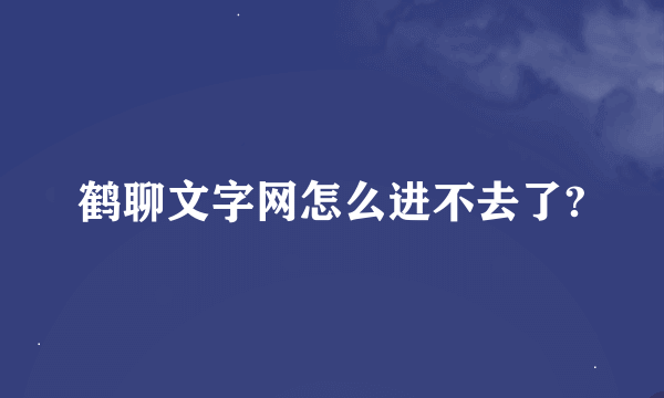 鹤聊文字网怎么进不去了?