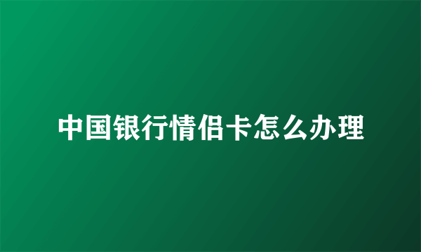 中国银行情侣卡怎么办理