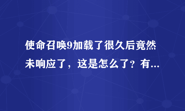使命召唤9加载了很久后竟然未响应了，这是怎么了？有没有解决的办法呢？