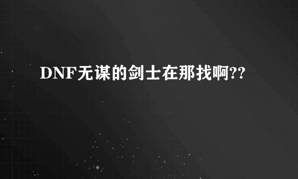DNF无谋的剑士在那找啊??