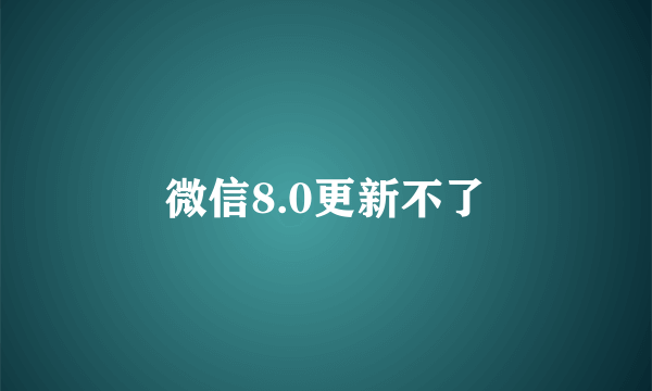微信8.0更新不了