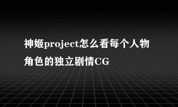神姬project怎么看每个人物角色的独立剧情CG