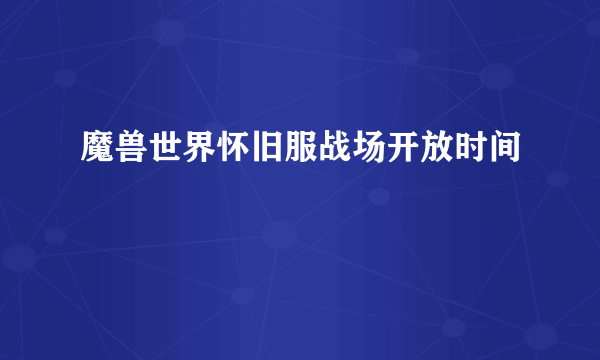 魔兽世界怀旧服战场开放时间