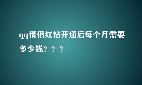 qq情侣红钻开通后每个月需要多少钱？？？
