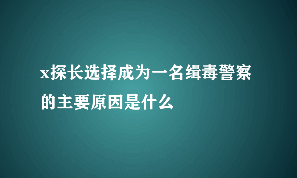 x探长选择成为一名缉毒警察的主要原因是什么
