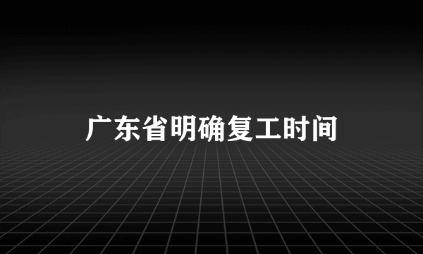 广东省明确复工时间