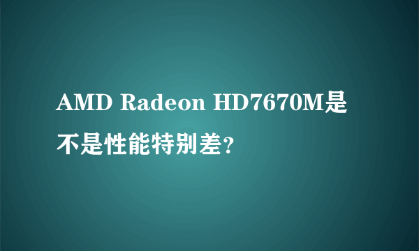 AMD Radeon HD7670M是不是性能特别差？