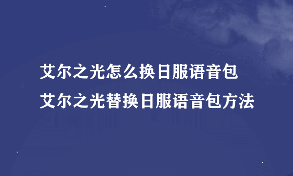 艾尔之光怎么换日服语音包 艾尔之光替换日服语音包方法