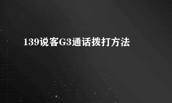 139说客G3通话拨打方法