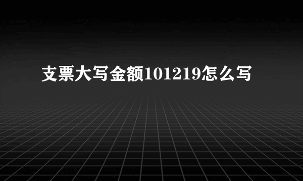支票大写金额101219怎么写