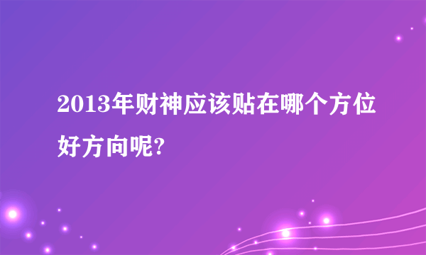 2013年财神应该贴在哪个方位好方向呢?