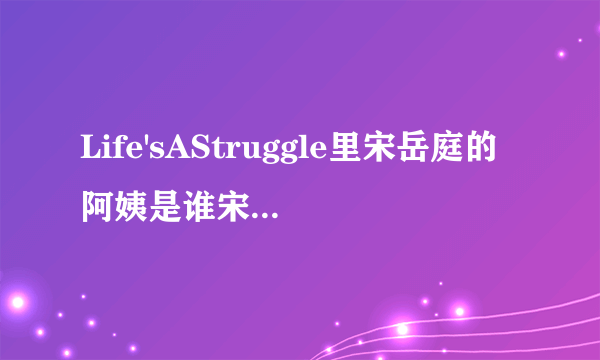 Life'sAStruggle里宋岳庭的阿姨是谁宋岳庭怎么死的