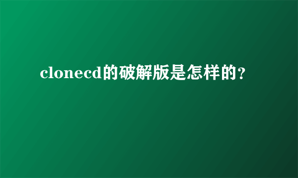 clonecd的破解版是怎样的？