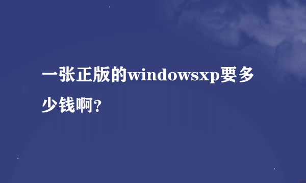 一张正版的windowsxp要多少钱啊？