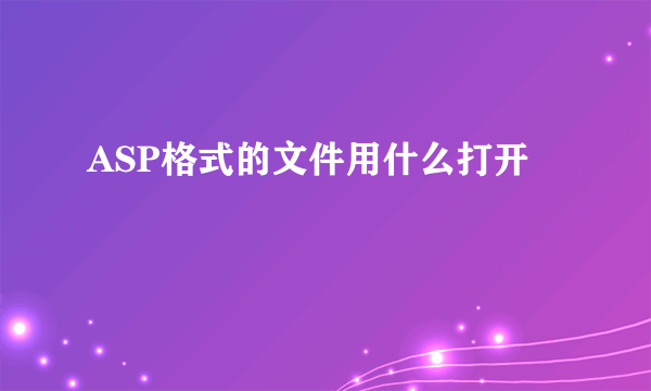 ASP格式的文件用什么打开
