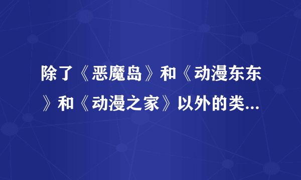 除了《恶魔岛》和《动漫东东》和《动漫之家》以外的类似的论坛