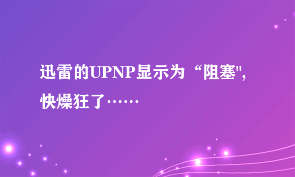 迅雷的UPNP显示为“阻塞