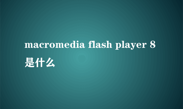 macromedia flash player 8是什么
