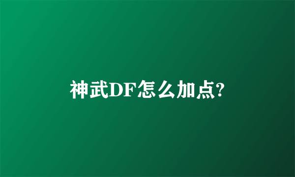 神武DF怎么加点?