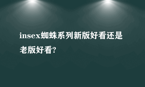 insex蜘蛛系列新版好看还是老版好看?