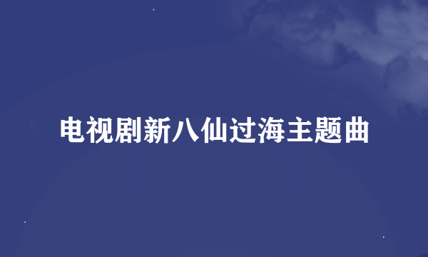 电视剧新八仙过海主题曲
