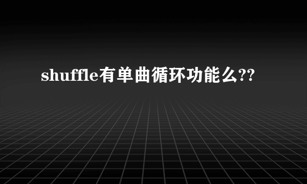 shuffle有单曲循环功能么??