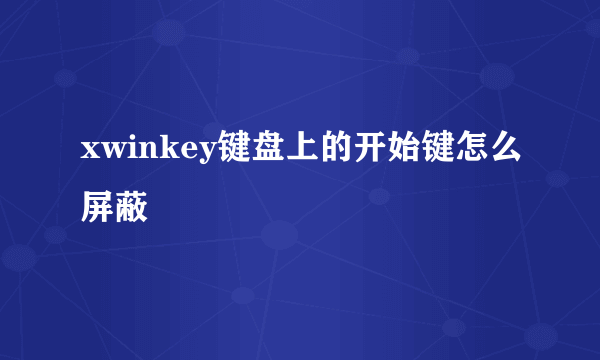 xwinkey键盘上的开始键怎么屏蔽