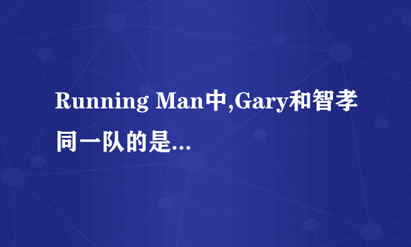 Running Man中,Gary和智孝同一队的是哪几集?越全越好