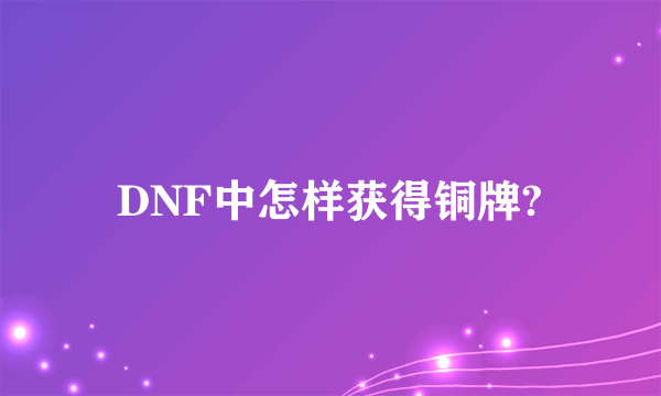 DNF中怎样获得铜牌?