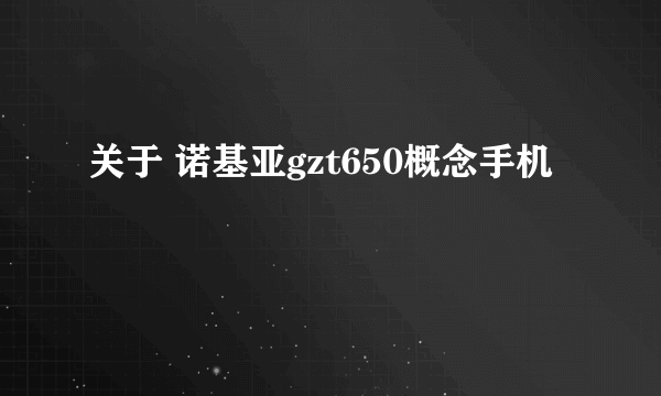 关于 诺基亚gzt650概念手机