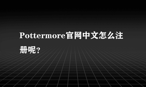 Pottermore官网中文怎么注册呢？