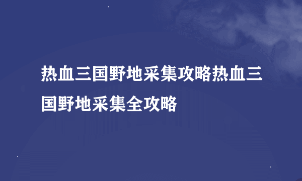 热血三国野地采集攻略热血三国野地采集全攻略