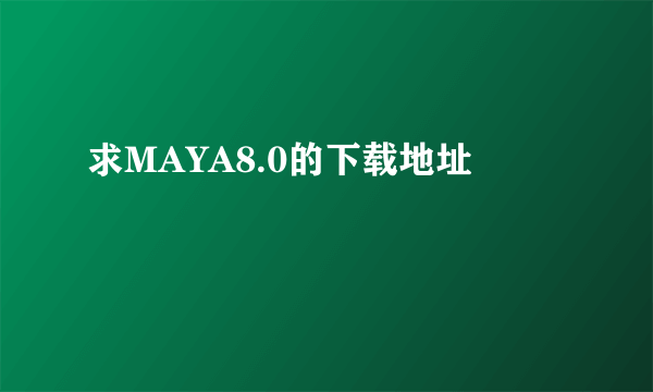 求MAYA8.0的下载地址