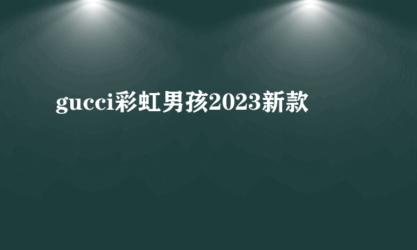 gucci彩虹男孩2023新款
