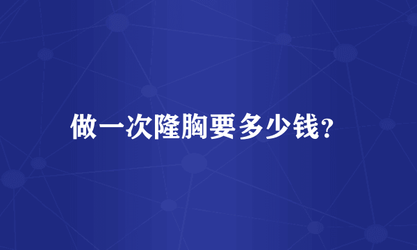 做一次隆胸要多少钱？