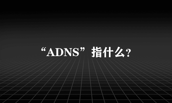 “ADNS”指什么？