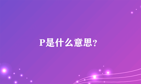 P是什么意思？